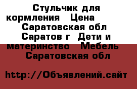 Стульчик для кормления › Цена ­ 1 500 - Саратовская обл., Саратов г. Дети и материнство » Мебель   . Саратовская обл.